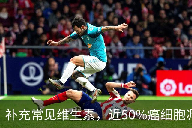 补充常见维生素，近50%癌细胞凋亡！2026年最新：还破坏线粒体功能，诱发氧化应激，掐断癌细胞能量补给，抑制癌症生长